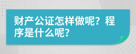 财产公证怎样做呢？程序是什么呢？