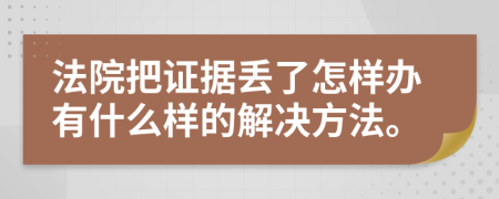 法院把证据丢了怎样办有什么样的解决方法。