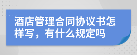 酒店管理合同协议书怎样写，有什么规定吗