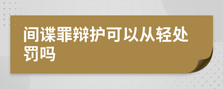 间谍罪辩护可以从轻处罚吗