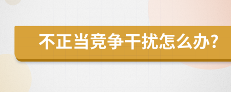 不正当竞争干扰怎么办?