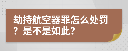 劫持航空器罪怎么处罚？是不是如此？