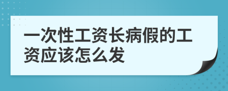 一次性工资长病假的工资应该怎么发