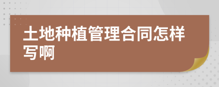 土地种植管理合同怎样写啊