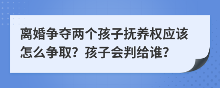 离婚争夺两个孩子抚养权应该怎么争取？孩子会判给谁？