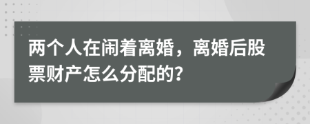 两个人在闹着离婚，离婚后股票财产怎么分配的？