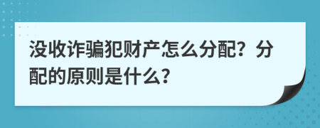 没收诈骗犯财产怎么分配？分配的原则是什么？