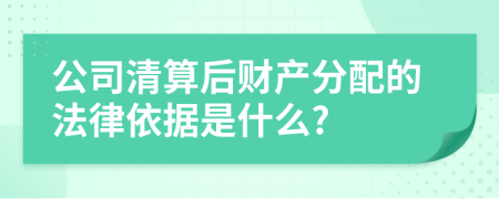 公司清算后财产分配的法律依据是什么?