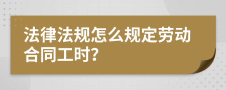 法律法规怎么规定劳动合同工时？