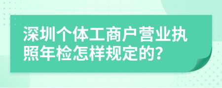 深圳个体工商户营业执照年检怎样规定的？