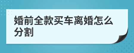 婚前全款买车离婚怎么分割