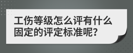 工伤等级怎么评有什么固定的评定标准呢？