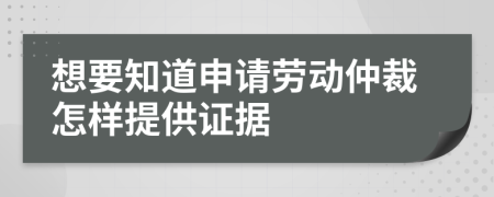 想要知道申请劳动仲裁怎样提供证据