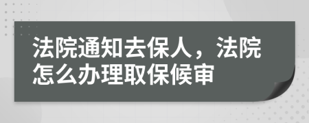 法院通知去保人，法院怎么办理取保候审