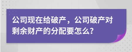 公司现在给破产，公司破产对剩余财产的分配要怎么？