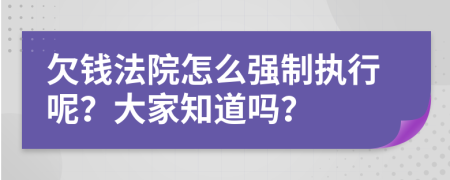 欠钱法院怎么强制执行呢？大家知道吗？