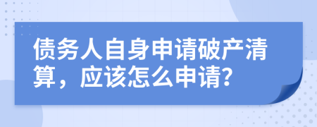 债务人自身申请破产清算，应该怎么申请？