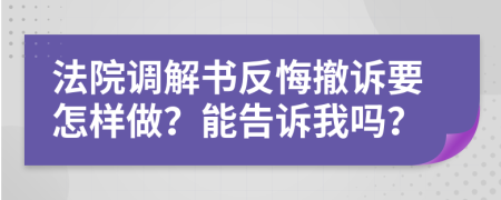 法院调解书反悔撤诉要怎样做？能告诉我吗？