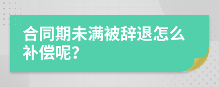 合同期未满被辞退怎么补偿呢？