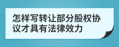 怎样写转让部分股权协议才具有法律效力