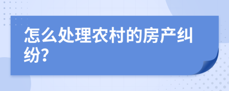 怎么处理农村的房产纠纷？