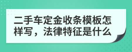 二手车定金收条模板怎样写，法律特征是什么