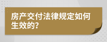 房产交付法律规定如何生效的？