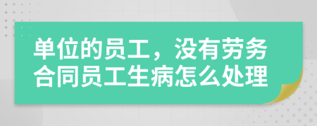 单位的员工，没有劳务合同员工生病怎么处理