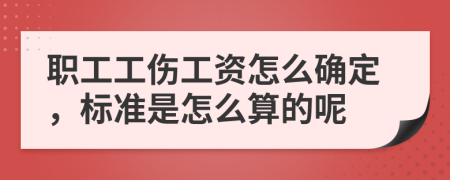 职工工伤工资怎么确定，标准是怎么算的呢