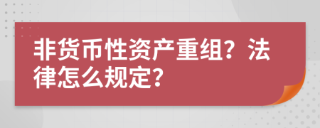 非货币性资产重组？法律怎么规定？