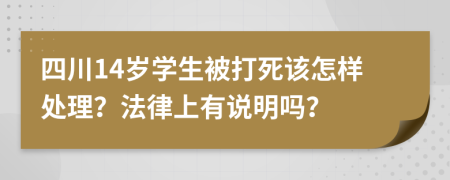 四川14岁学生被打死该怎样处理？法律上有说明吗？