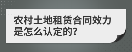 农村土地租赁合同效力是怎么认定的？