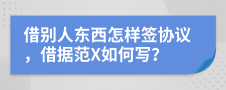 借别人东西怎样签协议，借据范X如何写？