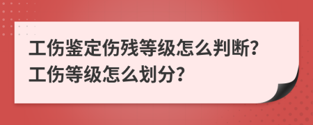 工伤鉴定伤残等级怎么判断？工伤等级怎么划分？