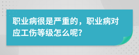 职业病很是严重的，职业病对应工伤等级怎么呢？