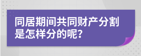 同居期间共同财产分割是怎样分的呢？