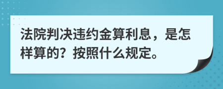 法院判决违约金算利息，是怎样算的？按照什么规定。