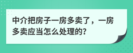 中介把房子一房多卖了，一房多卖应当怎么处理的？