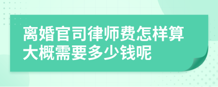 离婚官司律师费怎样算大概需要多少钱呢