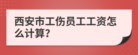 西安市工伤员工工资怎么计算？