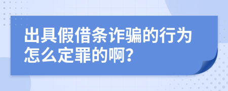 出具假借条诈骗的行为怎么定罪的啊？