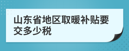 山东省地区取暖补贴要交多少税