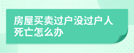 房屋买卖过户没过户人死亡怎么办