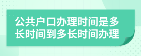 公共户口办理时间是多长时间到多长时间办理