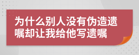 为什么别人没有伪造遗嘱却让我给他写遗嘱