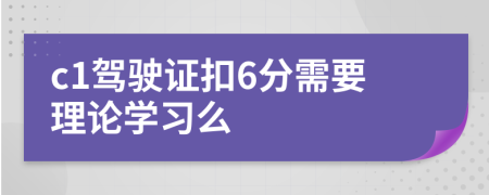 c1驾驶证扣6分需要理论学习么