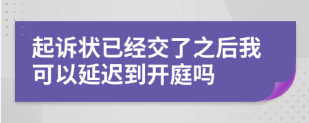 起诉状已经交了之后我可以延迟到开庭吗