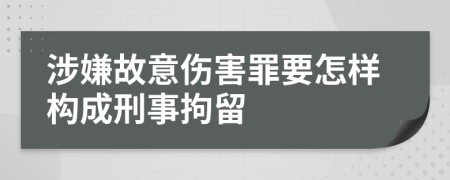 涉嫌故意伤害罪要怎样构成刑事拘留