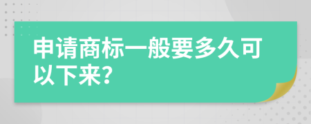 申请商标一般要多久可以下来？