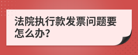 法院执行款发票问题要怎么办？